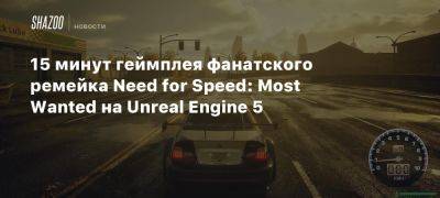 15 минут геймплея фанатского ремейка Need for Speed: Most Wanted на Unreal Engine 5