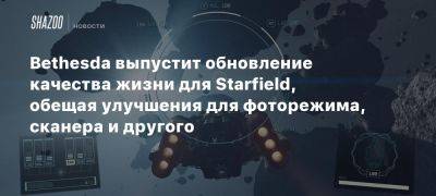 Bethesda выпустит обновление качества жизни для Starfield, обещая улучшения для фоторежима, сканера и другого - beltion-game.com - Starfield - Для