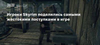 Игроки Skyrim поделились самыми жестокими поступками в игре