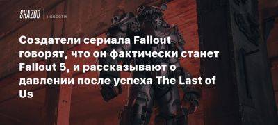 Джонатан Нолан - Элла Пернелл - Грэм Вагнер - Создатели сериала Fallout говорят, что он фактически станет Fallout 5, и рассказывают о давлении после успеха The Last of Us - beltion-game.com - Fallout