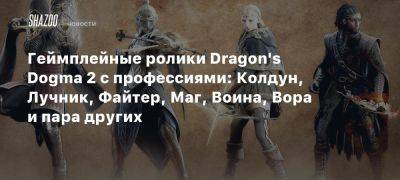 Xbox - Геймплейные ролики Dragon’s Dogma 2 с профессиями: Колдун, Лучник, Файтер, Маг, Воина, Вора и пара других - beltion-game.com