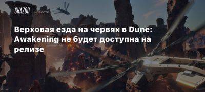 Верховая езда на червях в Dune: Awakening не будет доступна на релизе - beltion-game.com