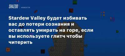 Stardew Valley будет избивать вас до потери сознания и оставлять умирать на горе, если вы используете глитч чтобы читерить - beltion-game.com