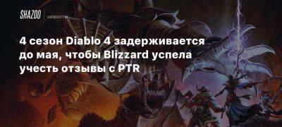 4 сезон Diablo 4 задерживается до мая, чтобы Blizzard успела учесть отзывы с PTR