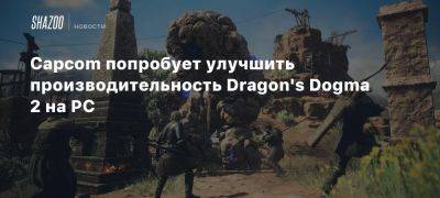 Capcom попробует улучшить производительность Dragon’s Dogma 2 на PC