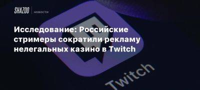 Исследование: Российские стримеры сократили рекламу нелегальных казино в Twitch