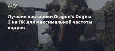 Лучшие настройки Dragon’s Dogma 2 на ПК для максимальной частоты кадров - beltion-game.com - Для