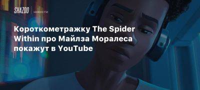 Короткометражку The Spider Within про Майлза Моралеса покажут в YouTube