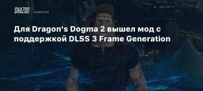 Для Dragon’s Dogma 2 вышел мод с поддержкой DLSS 3 Frame Generation