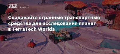 Создавайте странные транспортные средства для исследования планет в TerraTech Worlds