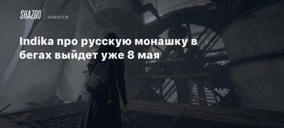 Xbox - Indika про русскую монашку в бегах выйдет уже 8 мая - beltion-game.com - Россия