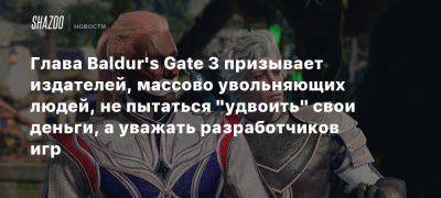 Свен Винк - Глава Baldur’s Gate 3 призывает издателей, массово увольняющих людей, не пытаться «удвоить» свои деньги, а уважать разработчиков игр - beltion-game.com - Глава