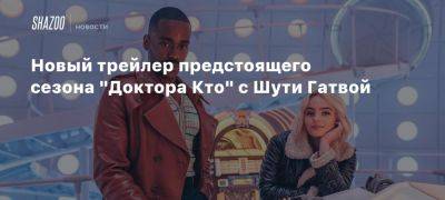 Мэтт Смит - Новый трейлер предстоящего сезона «Доктора Кто» с Шути Гатвой - beltion-game.com