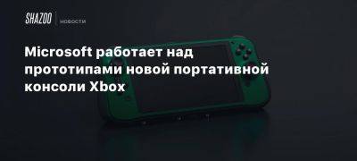 Xbox - Microsoft работает над прототипами новой портативной консоли Xbox - beltion-game.com - Южная Корея