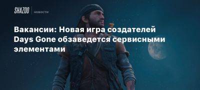 Вакансии: Новая игра создателей Days Gone обзаведется сервисными элементами - beltion-game.com