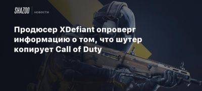 Продюсер XDefiant опроверг информацию о том, что шутер копирует Call of Duty