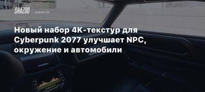 Новый набор 4K-текстур для Cyberpunk 2077 улучшает NPC, окружение и автомобили