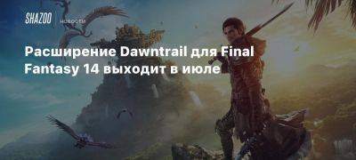 Расширение Dawntrail для Final Fantasy 14 выходит в июле