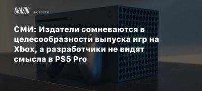 СМИ: Издатели сомневаются в целесообразности выпуска игр на Xbox, а разработчики не видят смысла в PS5 Pro