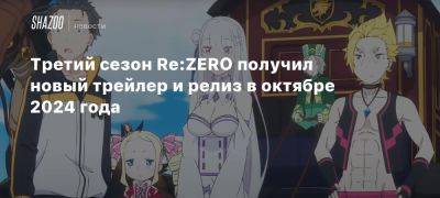 Третий сезон Re:ZERO получил новый трейлер и релиз в октябре 2024 года - beltion-game.com - Япония