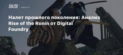 Налет прошлого поколения: Анализ Rise of the Ronin от Digital Foundry