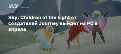 Sky: Children of the Light от создателей Journey выйдет на PC в апреле - beltion-game.com