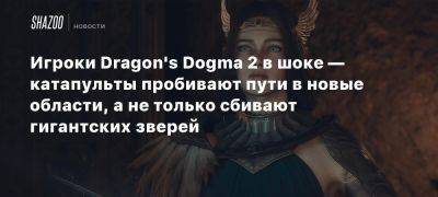 Игроки Dragon’s Dogma 2 в шоке — катапульты пробивают пути в новые области, а не только сбивают гигантских зверей