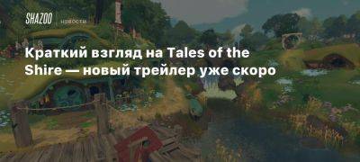 Краткий взгляд на Tales of the Shire — новый трейлер уже скоро - beltion-game.com