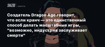 Создатель Dragon Age говорит, что если кранч — это единственный способ делать масштабные игры, «возможно, индустрия заслуживает смерти»