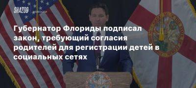 Губернатор Флориды подписал закон, требующий согласия родителей для регистрации детей в социальных сетях