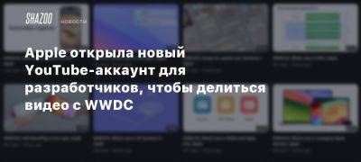 Apple открыла новый YouTube-аккаунт для разработчиков, чтобы делиться видео с WWDC - beltion-game.com - Для