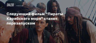 Следующий фильм «Пираты Карибского моря» станет перезапуском