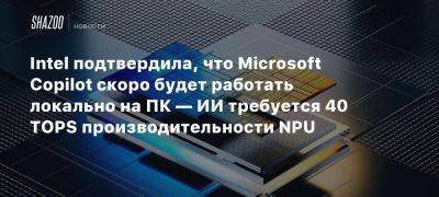 Intel подтвердила, что Microsoft Copilot скоро будет работать локально на ПК — ИИ требуется 40 TOPS производительности NPU