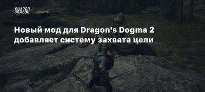 Новый мод для Dragon’s Dogma 2 добавляет систему захвата цели - beltion-game.com - Для