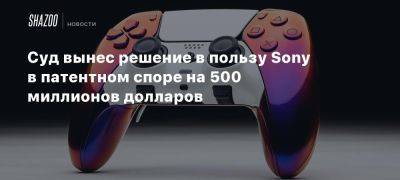 Суд вынес решение в пользу Sony в патентном споре на 500 миллионов долларов