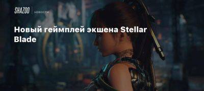 Новый геймплей экшена Stellar Blade - beltion-game.com