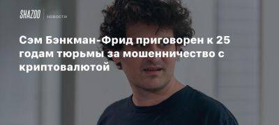 Сэм Бэнкман-Фрид приговорен к 25 годам тюрьмы за мошенничество с криптовалютой