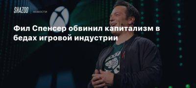 Фил Спенсер обвинил капитализм в бедах игровой индустрии