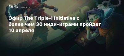 Mega Crit - Эфир The Triple-i Initiative с более чем 30 инди-играми пройдет 10 апреля - beltion-game.com