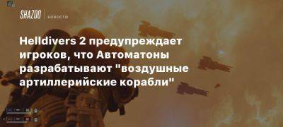 Helldivers 2 предупреждает игроков, что Автоматоны разрабатывают «воздушные артиллерийские корабли»