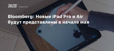 Bloomberg: Новые iPad Pro и Air будут представлены в начале мая - beltion-game.com