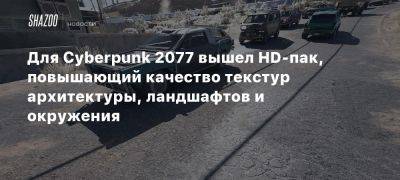 Для Cyberpunk 2077 вышел HD-пак, повышающий качество текстур архитектуры, ландшафтов и окружения