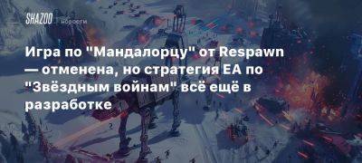 Игра по «Мандалорцу» от Respawn — отменена, но стратегия EA по «Звёздным войнам» всё ещё в разработке - beltion-game.com