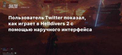 Пользователь Twitter показал, как играет в Helldivers 2 с помощью наручного интерфейса - beltion-game.com