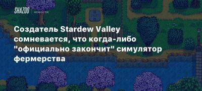 Создатель Stardew Valley сомневается, что когда-либо «официально закончит» симулятор фермерства - beltion-game.com - Когда