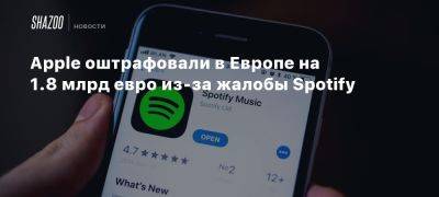 Apple оштрафовали в Европе на 1.8 млрд евро из-за жалобы Spotify