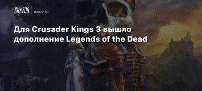 Для Crusader Kings 3 вышло дополнение Legends of the Dead - beltion-game.com - Для