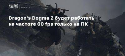 Dragon’s Dogma 2 будет работать на частоте 60 fps только на ПК - beltion-game.com - На