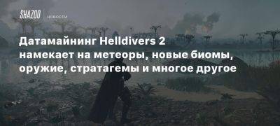 Датамайнинг Helldivers 2 намекает на метеоры, новые биомы, оружие, стратагемы и многое другое - beltion-game.com - На