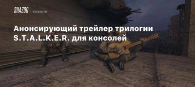 Xbox - Анонсирующий трейлер трилогии S.T.A.L.K.E.R. для консолей - beltion-game.com - Для